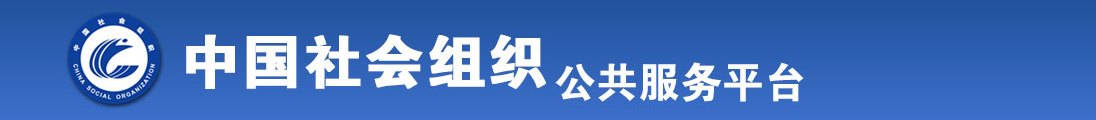 免费鸡巴日逼白虎视频全国社会组织信息查询